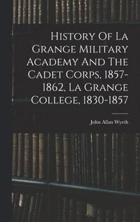 bokomslag History Of La Grange Military Academy And The Cadet Corps, 1857-1862, La Grange College, 1830-1857