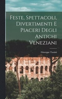 bokomslag Feste, Spettacoli, Divertimenti E Piaceri Degli Antichi Veneziani