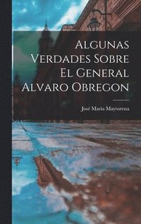 bokomslag Algunas Verdades Sobre El General Alvaro Obregon