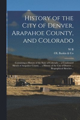 Ol Baskin & Co, W B B 1838 Vickers, Ol Baskin &. Co, W. B. B. 1838 Vickers, OL Baskin & Co, W B. b. 1838 Vickers, W. B. B. Vickers - History of the City of Denver, Arapahoe County, and Colorado, Häftad