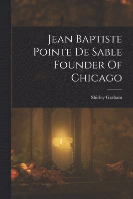 Shirley Graham - Jean Baptiste Pointe De Sable Founder Of Chicago, Häftad
