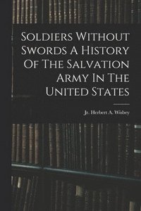 bokomslag Soldiers Without Swords A History Of The Salvation Army In The United States