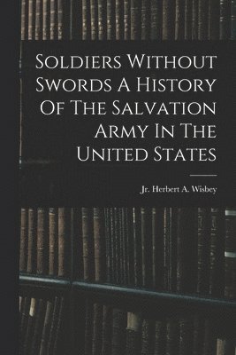 Soldiers Without Swords A History Of The Salvation Army In The United States 1