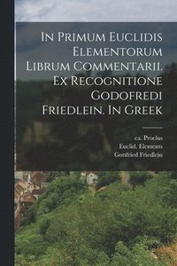 bokomslag In primum Euclidis Elementorum librum commentarii. Ex recognitione Godofredi Friedlein. In Greek