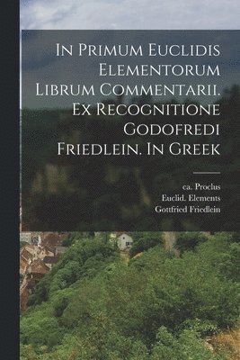 Ca 410-485 Proclus, Euclid Elements, Gottfried Friedlein - In primum Euclidis Elementorum librum commentarii. Ex recognitione Godofredi Friedlein. In Greek, Häftad