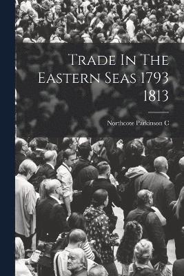 Trade In The Eastern Seas 1793 1813 1