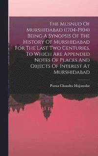 bokomslag The Musnud Of Murshidabad (1704-1904) Being A Synopsis Of The History Of Murshidabad For The Last Two Centuries, To Which Are Appended Notes Of Places And Objects Of Interest At Murshidabad