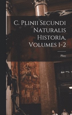 C. Plinii Secundi Naturalis Historia, Volumes 1-2 1