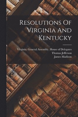James Madison, Thomas Jefferson, Virginia General Assembly House of - Resolutions Of Virginia And Kentucky, Häftad