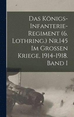 bokomslag Das Knigs-Infanterie-Regiment (6. Lothring.) Nr.145 im Grossen Kriege, 1914-1918. Band I