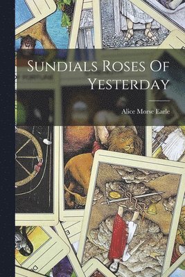 Alice Morse Earle - Sundials Roses Of Yesterday, Häftad