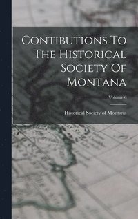 bokomslag Contibutions To The Historical Society Of Montana; Volume 6