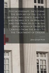 bokomslag Psychotherapy, Including the History of the use of Mental Influence, Directly and Indirectly, in Healing and the Principles for the Application of Energies Derived From the Mind to the Treatment of