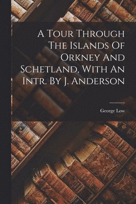 A Tour Through The Islands Of Orkney And Schetland, With An Intr. By J. Anderson 1