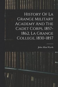 bokomslag History Of La Grange Military Academy And The Cadet Corps, 1857-1862, La Grange College, 1830-1857