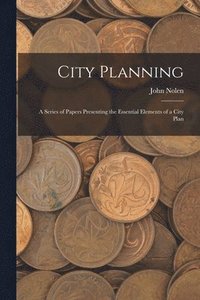 bokomslag City Planning; a Series of Papers Presenting the Essential Elements of a City Plan