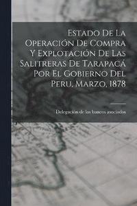 bokomslag Estado De La Operacin De Compra Y Explotacin De Las Salitreras De Tarapac Por El Gobierno Del Peru, Marzo, 1878