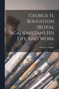 bokomslag George H. Boughton (royal Academician) His Life And Work