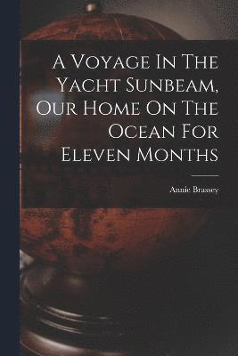 Voyage In The Yacht Sunbeam, Our Home On The Ocean For Eleven Months