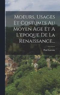 bokomslag Moeurs, Usages Et Costumes Au Moyen Age Et A L'epoque De La Renaissance...