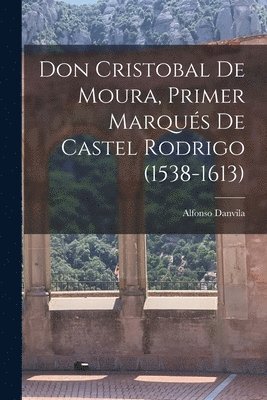 Alfonso Danvila - Don Cristobal De Moura, Primer Marqués De Castel Rodrigo (1538-1613), Häftad