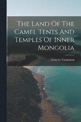 Schuyler Cammann - Land Of The Camel Tents And Temples Of Inner Mongolia, Häftad