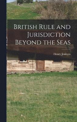 Henry Jenkyns - British Rule and Jurisdiction Beyond the Seas, Inbunden