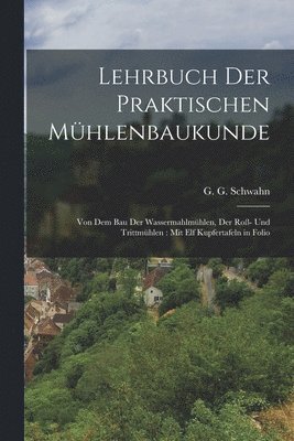 G G Schwahn, G. G. Schwahn - Lehrbuch der praktischen Mühlenbaukunde, Häftad