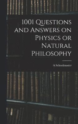 A Schoolmaster, A. Schoolmaster - 1001 Questions and Answers on Physics or Natural Philosophy, Inbunden