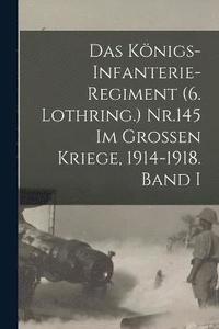 bokomslag Das Knigs-Infanterie-Regiment (6. Lothring.) Nr.145 im Grossen Kriege, 1914-1918. Band I