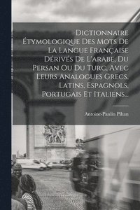 bokomslag Dictionnaire tymologique Des Mots De La Langue Franaise Drivs De L'arabe, Du Persan Ou Du Turc, Avec Leurs Analogues Grecs, Latins, Espagnols, Portugais Et Italiens...