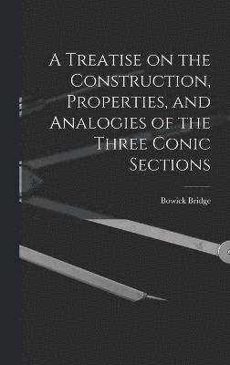 A Treatise on the Construction, Properties, and Analogies of the Three Conic Sections 1