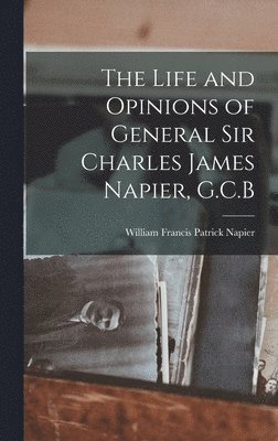 Life and Opinions of General Sir Charles James Napier, G.C.B