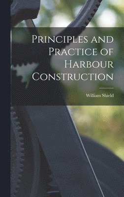 William Shield - Principles and Practice of Harbour Construction, Inbunden