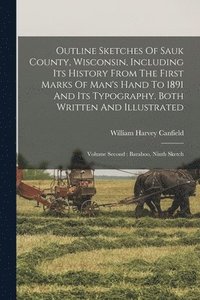 bokomslag Outline Sketches Of Sauk County, Wisconsin, Including Its History From The First Marks Of Man's Hand To 1891 And Its Typography, Both Written And Illustrated