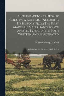 Outline Sketches Of Sauk County, Wisconsin, Including Its History From The First Marks Of Man's Hand To 1891 And Its Typography, Both Written And Illustrated 1