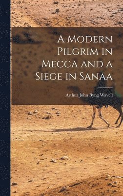 Arthur John Byng Wavell - Modern Pilgrim in Mecca and a Siege in Sanaa, Inbunden