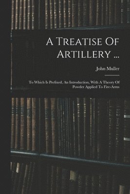 Treatise Of Artillery ...