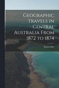 bokomslag Geographic Travels in Central Australia From 1872 to 1874
