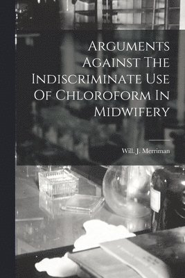 bokomslag Arguments Against The Indiscriminate Use Of Chloroform In Midwifery