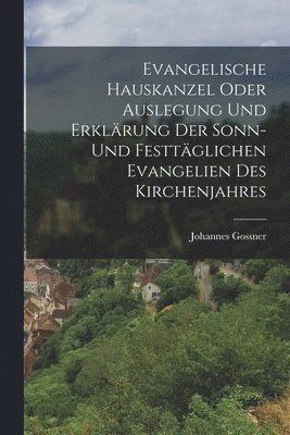 Johannes Gossner - Evangelische Hauskanzel oder Auslegung und Erklärung der sonn- und festtäglichen Evangelien des Kirchenjahres, Häftad