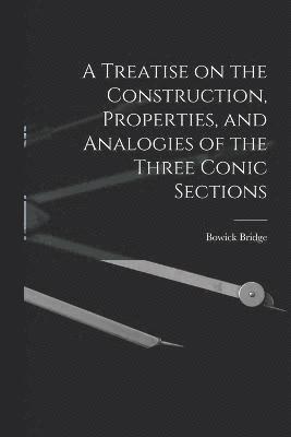 A Treatise on the Construction, Properties, and Analogies of the Three Conic Sections 1