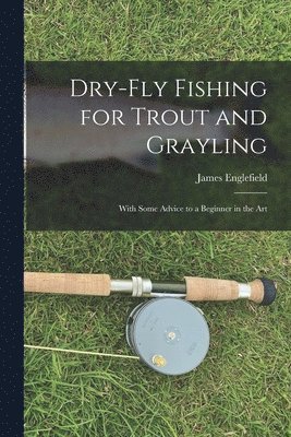 Dry-fly Fishing for Trout and Grayling 1