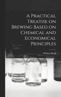 bokomslag A Practical Treatise on Brewing Based on Chemical and Economical Principles