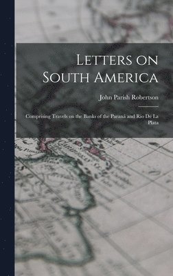 John Parish Robertson - Letters on South America, Inbunden