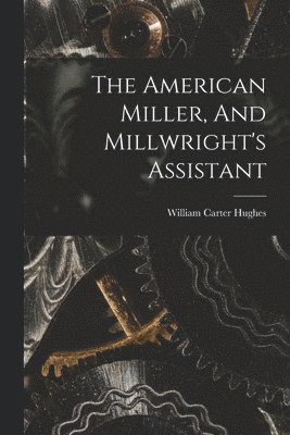 bokomslag American Miller, And Millwright's Assistant