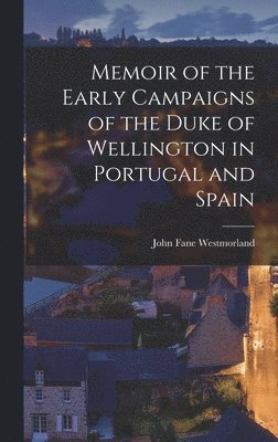 Memoir of the Early Campaigns of the Duke of Wellington in Portugal and Spain 1
