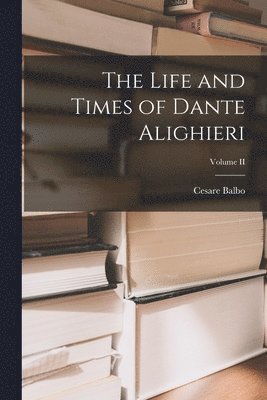 bokomslag The Life and Times of Dante Alighieri; Volume II