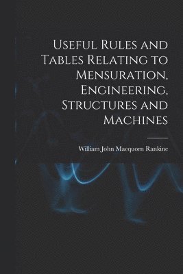 bokomslag Useful Rules and Tables Relating to Mensuration, Engineering, Structures and Machines