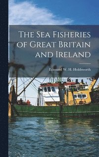 bokomslag The Sea Fisheries of Great Britain and Ireland